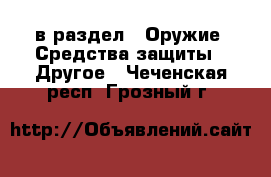  в раздел : Оружие. Средства защиты » Другое . Чеченская респ.,Грозный г.